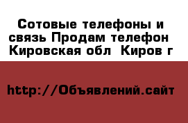 Сотовые телефоны и связь Продам телефон. Кировская обл.,Киров г.